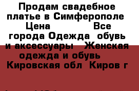  Продам свадебное платье в Симферополе › Цена ­ 25 000 - Все города Одежда, обувь и аксессуары » Женская одежда и обувь   . Кировская обл.,Киров г.